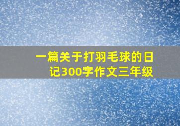 一篇关于打羽毛球的日记300字作文三年级