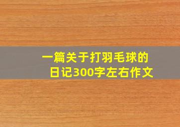 一篇关于打羽毛球的日记300字左右作文