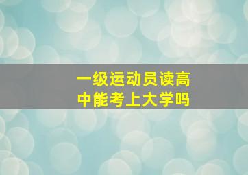 一级运动员读高中能考上大学吗