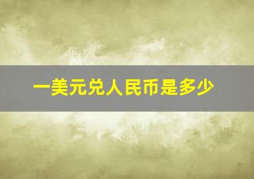 一美元兑人民币是多少