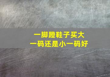 一脚蹬鞋子买大一码还是小一码好