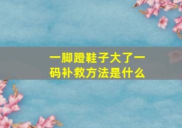 一脚蹬鞋子大了一码补救方法是什么