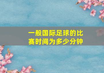 一般国际足球的比赛时间为多少分钟