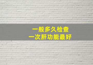 一般多久检查一次肝功能最好