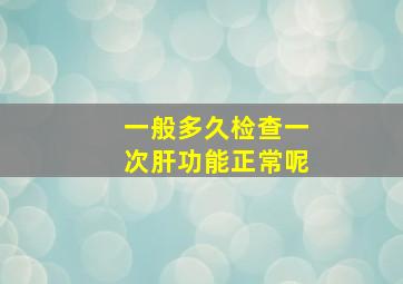 一般多久检查一次肝功能正常呢