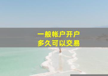 一般帐户开户多久可以交易