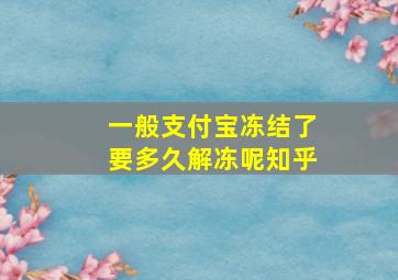 一般支付宝冻结了要多久解冻呢知乎