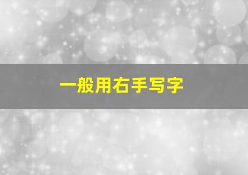 一般用右手写字