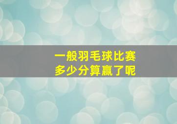 一般羽毛球比赛多少分算赢了呢