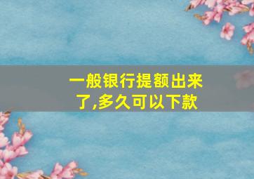 一般银行提额出来了,多久可以下款