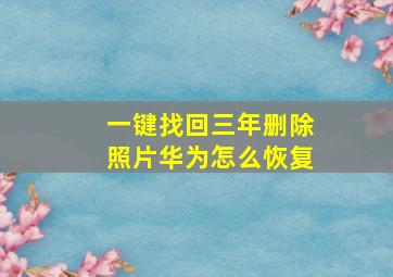 一键找回三年删除照片华为怎么恢复