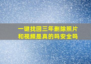 一键找回三年删除照片和视频是真的吗安全吗