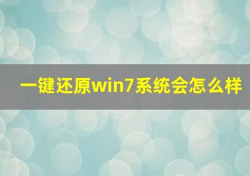 一键还原win7系统会怎么样