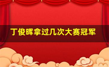 丁俊晖拿过几次大赛冠军