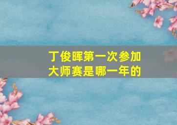 丁俊晖第一次参加大师赛是哪一年的