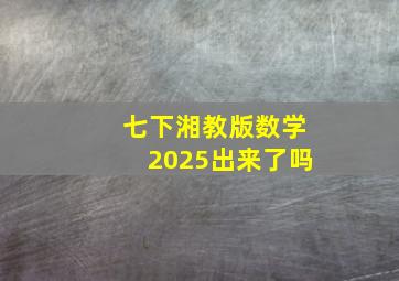 七下湘教版数学2025出来了吗