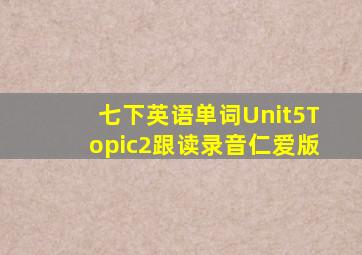 七下英语单词Unit5Topic2跟读录音仁爱版