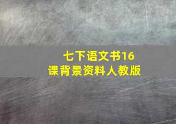 七下语文书16课背景资料人教版