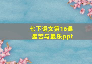 七下语文第16课最苦与最乐ppt