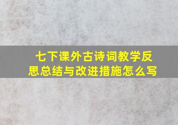 七下课外古诗词教学反思总结与改进措施怎么写