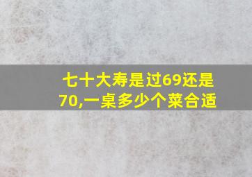 七十大寿是过69还是70,一桌多少个菜合适