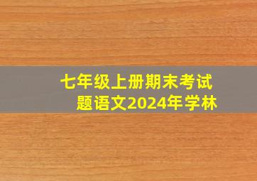 七年级上册期末考试题语文2024年学林