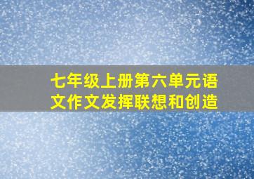 七年级上册第六单元语文作文发挥联想和创造