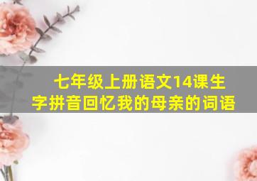 七年级上册语文14课生字拼音回忆我的母亲的词语