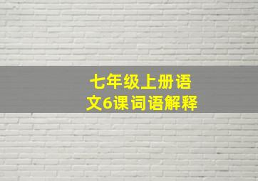 七年级上册语文6课词语解释