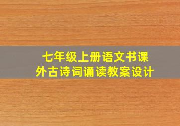 七年级上册语文书课外古诗词诵读教案设计