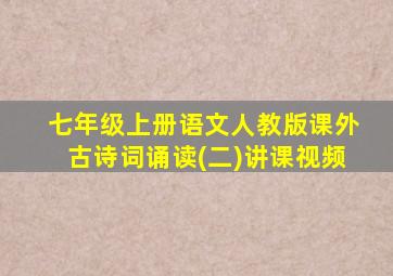 七年级上册语文人教版课外古诗词诵读(二)讲课视频