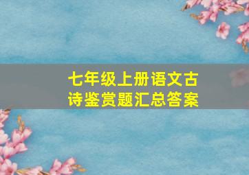 七年级上册语文古诗鉴赏题汇总答案