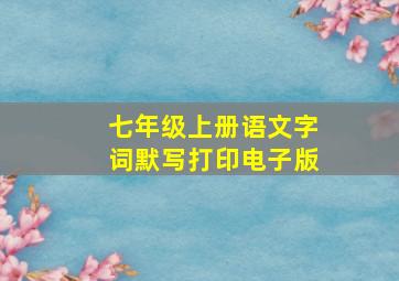 七年级上册语文字词默写打印电子版