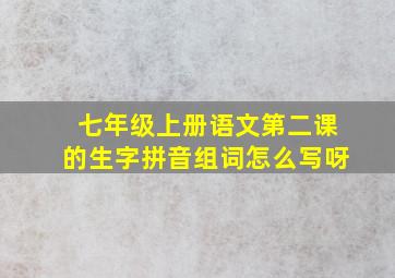 七年级上册语文第二课的生字拼音组词怎么写呀