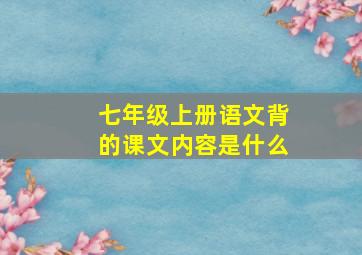 七年级上册语文背的课文内容是什么