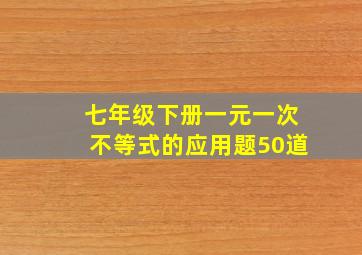 七年级下册一元一次不等式的应用题50道