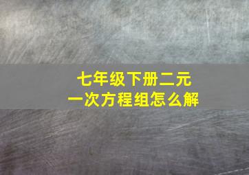 七年级下册二元一次方程组怎么解