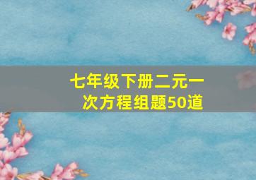 七年级下册二元一次方程组题50道