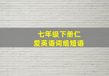 七年级下册仁爱英语词组短语