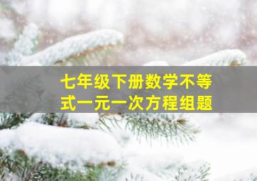 七年级下册数学不等式一元一次方程组题