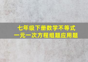 七年级下册数学不等式一元一次方程组题应用题