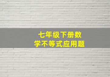 七年级下册数学不等式应用题