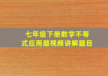 七年级下册数学不等式应用题视频讲解题目