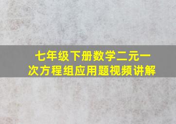 七年级下册数学二元一次方程组应用题视频讲解