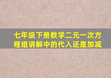 七年级下册数学二元一次方程组讲解中的代入还是加减