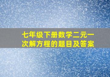 七年级下册数学二元一次解方程的题目及答案