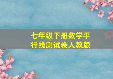 七年级下册数学平行线测试卷人教版