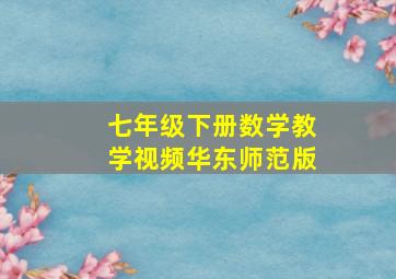 七年级下册数学教学视频华东师范版