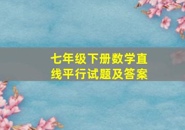 七年级下册数学直线平行试题及答案