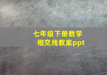 七年级下册数学相交线教案ppt